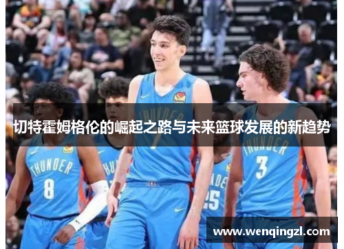 切特霍姆格伦的崛起之路与未来篮球发展的新趋势