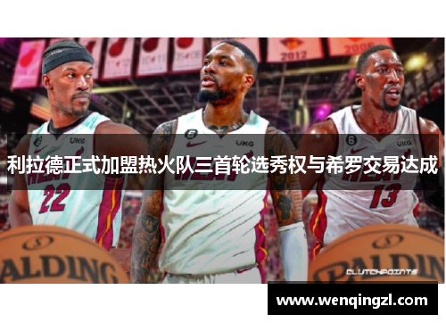 利拉德正式加盟热火队三首轮选秀权与希罗交易达成