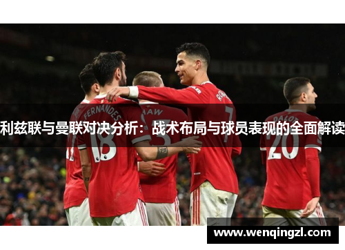 利兹联与曼联对决分析：战术布局与球员表现的全面解读