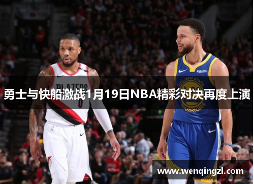 勇士与快船激战1月19日NBA精彩对决再度上演