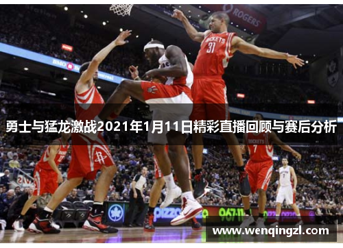 勇士与猛龙激战2021年1月11日精彩直播回顾与赛后分析