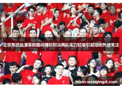 北京氚迎战清莱联期待精彩对决两队实力较量引发球迷热情关注