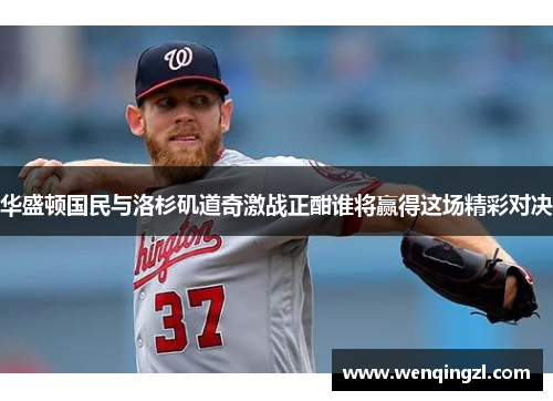 华盛顿国民与洛杉矶道奇激战正酣谁将赢得这场精彩对决