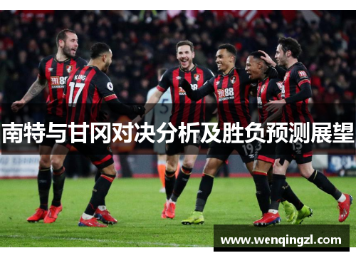 南特与甘冈对决分析及胜负预测展望