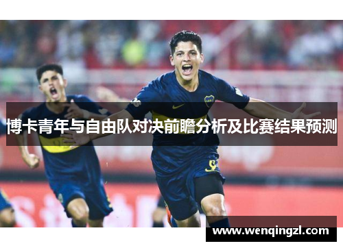 博卡青年与自由队对决前瞻分析及比赛结果预测