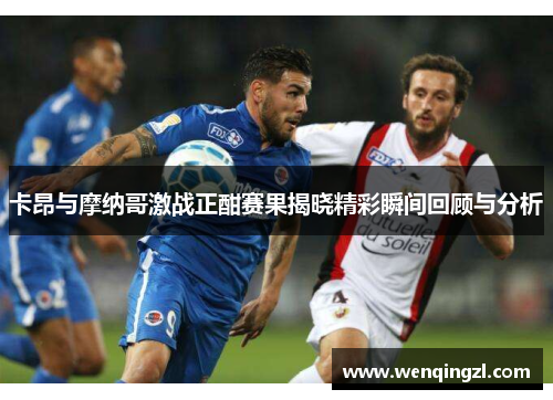 卡昂与摩纳哥激战正酣赛果揭晓精彩瞬间回顾与分析