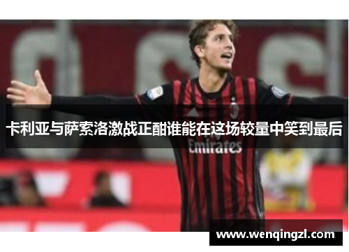 卡利亚与萨索洛激战正酣谁能在这场较量中笑到最后