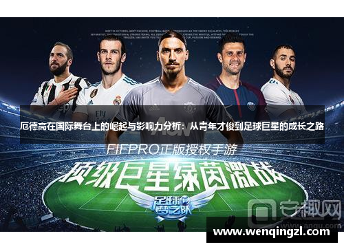厄德高在国际舞台上的崛起与影响力分析：从青年才俊到足球巨星的成长之路