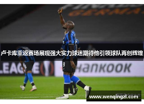 卢卡库重返赛场展现强大实力球迷期待他引领球队再创辉煌