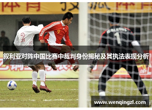 叙利亚对阵中国比赛中裁判身份揭秘及其执法表现分析
