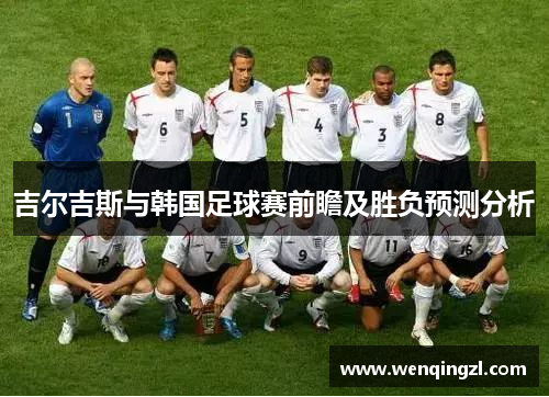 吉尔吉斯与韩国足球赛前瞻及胜负预测分析