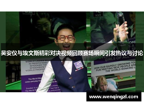 吴安仪与埃文斯精彩对决视频回顾赛场瞬间引发热议与讨论