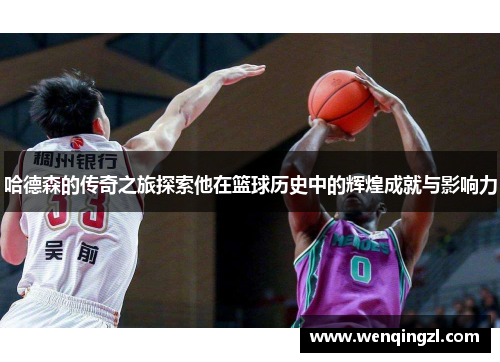 哈德森的传奇之旅探索他在篮球历史中的辉煌成就与影响力