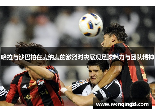 哈拉与沙巴柏在麦纳麦的激烈对决展现足球魅力与团队精神