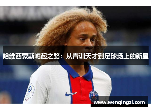 哈维西蒙斯崛起之路：从青训天才到足球场上的新星