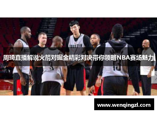 周琦直播解说火箭对掘金精彩对决带你领略NBA赛场魅力