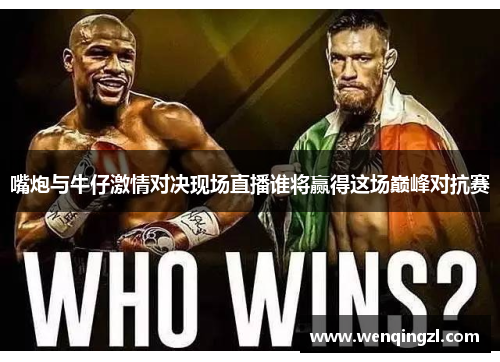 嘴炮与牛仔激情对决现场直播谁将赢得这场巅峰对抗赛