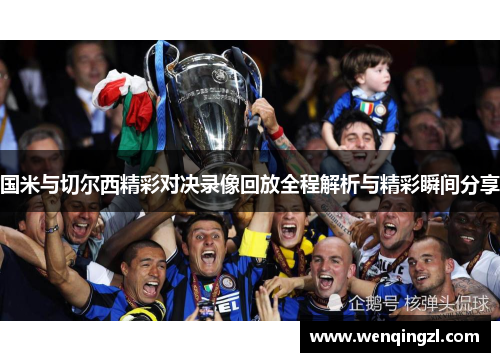 国米与切尔西精彩对决录像回放全程解析与精彩瞬间分享