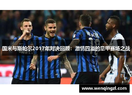 国米与斯帕尔2017年对决回顾：激情四溢的意甲赛场之战