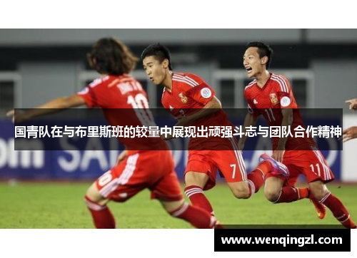 国青队在与布里斯班的较量中展现出顽强斗志与团队合作精神