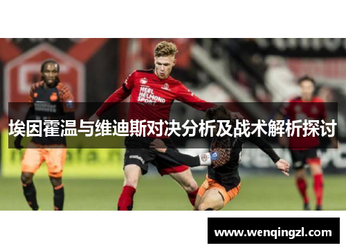 埃因霍温与维迪斯对决分析及战术解析探讨