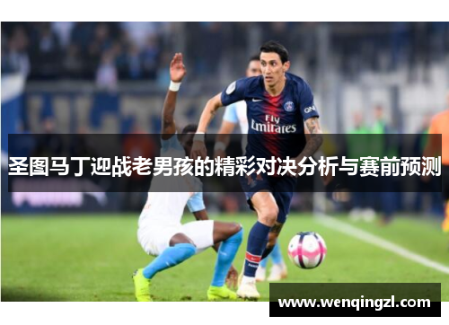 圣图马丁迎战老男孩的精彩对决分析与赛前预测