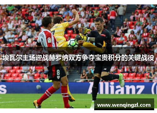 埃瓦尔主场迎战赫罗纳双方争夺宝贵积分的关键战役
