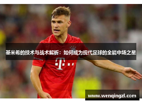 基米希的技术与战术解析：如何成为现代足球的全能中场之星