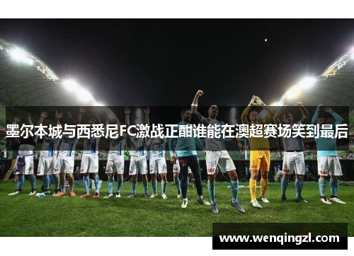 墨尔本城与西悉尼FC激战正酣谁能在澳超赛场笑到最后