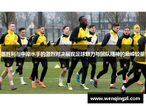 墨胜利与中岸水手的激烈对决展现足球魅力与团队精神的巅峰较量