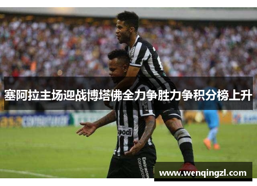 塞阿拉主场迎战博塔佛全力争胜力争积分榜上升
