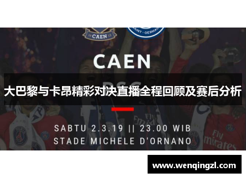 大巴黎与卡昂精彩对决直播全程回顾及赛后分析