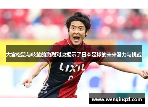 大宫松鼠与岐釜的激烈对决揭示了日本足球的未来潜力与挑战