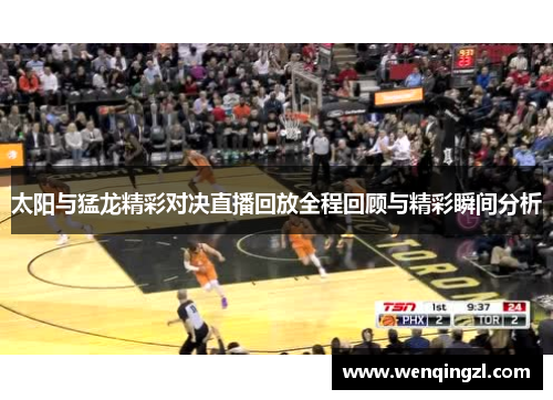 太阳与猛龙精彩对决直播回放全程回顾与精彩瞬间分析