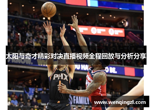 太阳与奇才精彩对决直播视频全程回放与分析分享