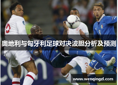 奥地利与匈牙利足球对决波胆分析及预测