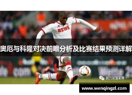 奥厄与科隆对决前瞻分析及比赛结果预测详解