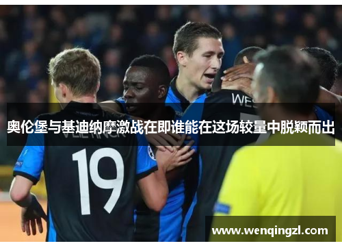 奥伦堡与基迪纳摩激战在即谁能在这场较量中脱颖而出