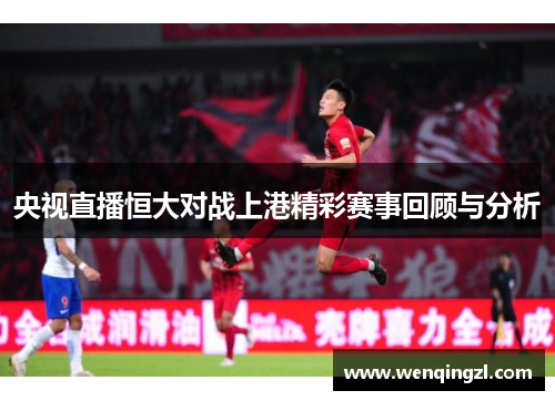 央视直播恒大对战上港精彩赛事回顾与分析