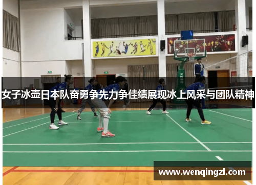 女子冰壶日本队奋勇争先力争佳绩展现冰上风采与团队精神