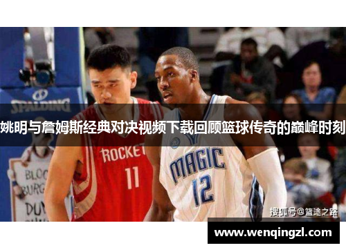 姚明与詹姆斯经典对决视频下载回顾篮球传奇的巅峰时刻