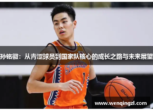 孙铭徽：从青涩球员到国家队核心的成长之路与未来展望