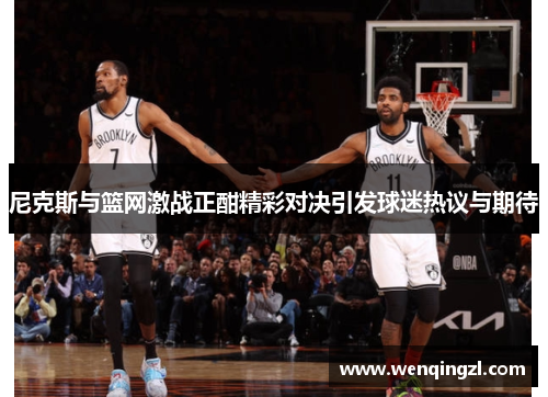 尼克斯与篮网激战正酣精彩对决引发球迷热议与期待