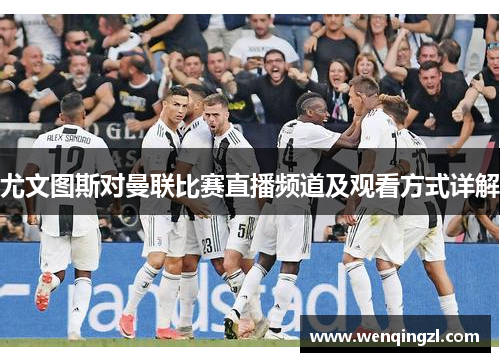 尤文图斯对曼联比赛直播频道及观看方式详解
