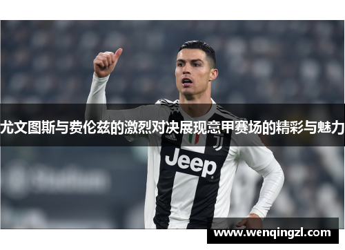 尤文图斯与费伦兹的激烈对决展现意甲赛场的精彩与魅力