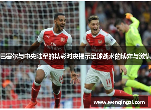 巴塞尔与中央陆军的精彩对决揭示足球战术的博弈与激情
