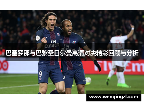 巴塞罗那与巴黎圣日尔曼高清对决精彩回顾与分析