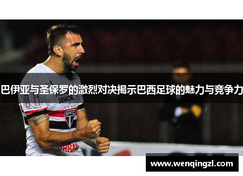 巴伊亚与圣保罗的激烈对决揭示巴西足球的魅力与竞争力