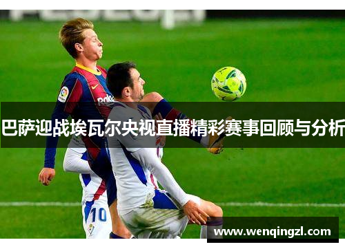 巴萨迎战埃瓦尔央视直播精彩赛事回顾与分析