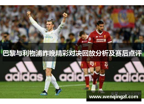 巴黎与利物浦昨晚精彩对决回放分析及赛后点评